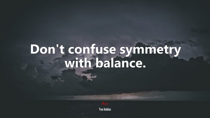 Don’t confuse symmetry with balance. | Tom Robbins quote