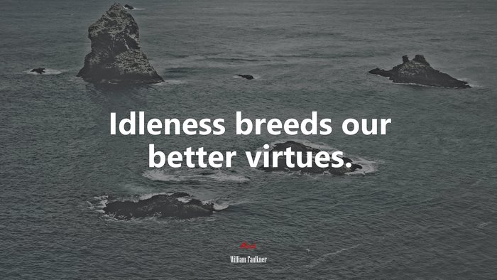 Idleness breeds our better virtues. | William Faulkner quote