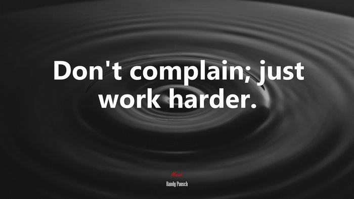 Don’t complain; just work harder. | Randy Pausch quote
