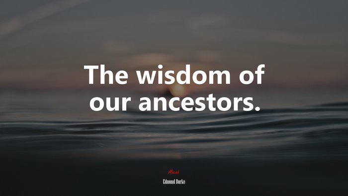 The wisdom of our ancestors. | Edmund Burke quote