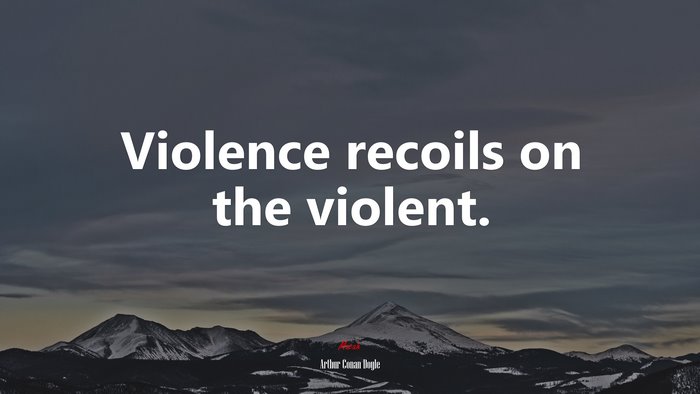 Violence recoils on the violent. | Arthur Conan Doyle quote