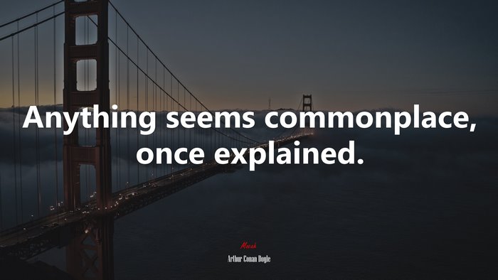 Anything seems commonplace, once explained. | Arthur Conan Doyle quote