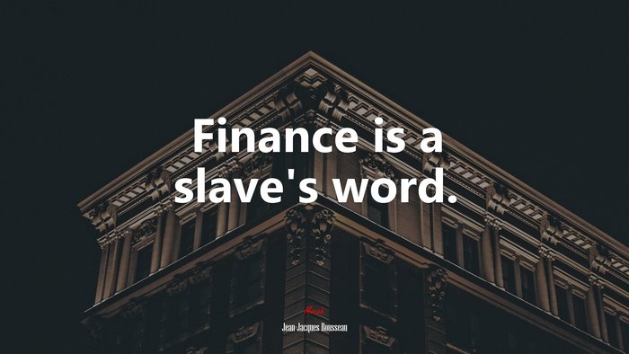 Finance is a slave’s word. | Jean-Jacques Rousseau quote