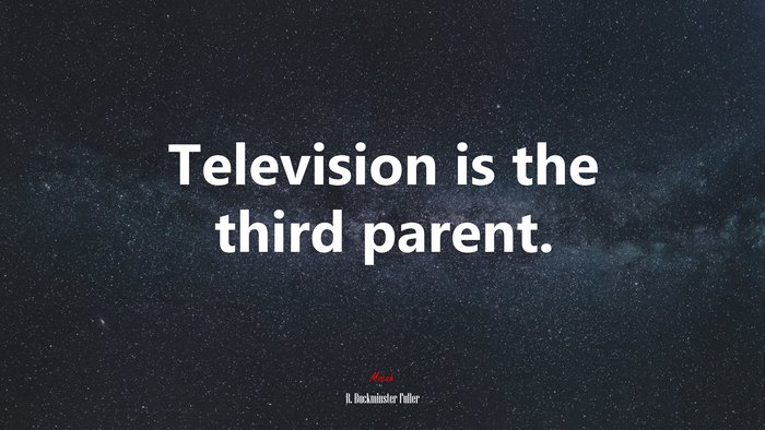 Television is the third parent. | R. Buckminster Fuller quote