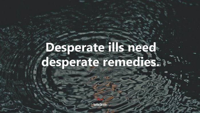 Desperate ills need desperate remedies. | Agatha Christie quote