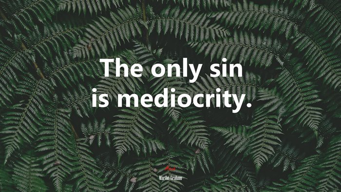 The only sin is mediocrity. | Martha Graham quote