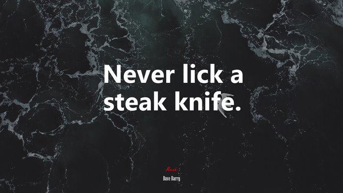 Never lick a steak knife. | Dave Barry quote