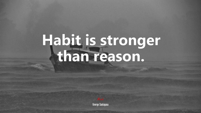Habit is stronger than reason. | George Santayana quote