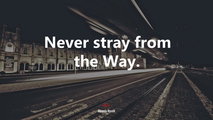 Never stray from the Way. | Miyamoto Musashi quote