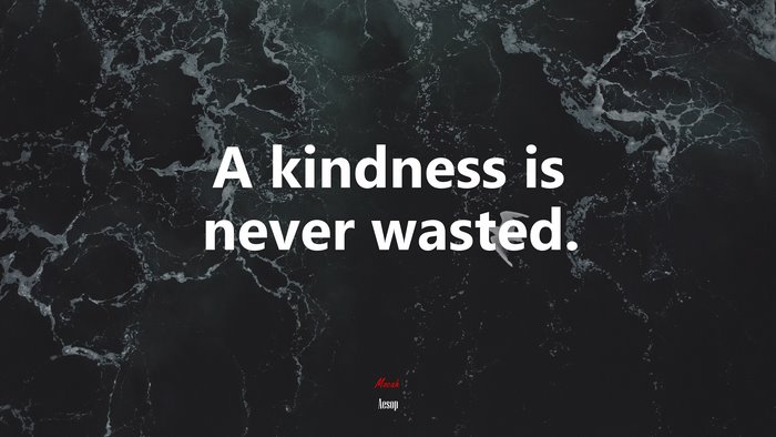 A kindness is never wasted. | Aesop quote