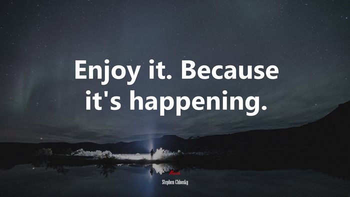 Enjoy it. Because it’s happening. | Stephen Chbosky quote