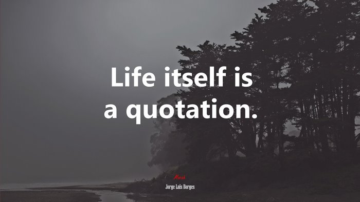 Life itself is a quotation. | Jorge Luis Borges quote