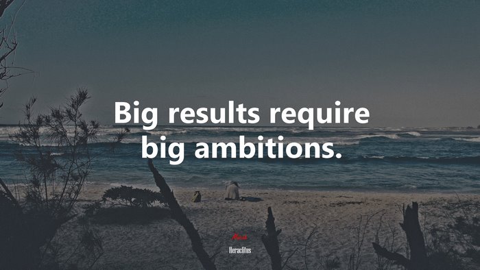 Big results require big ambitions. | Heraclitus quote