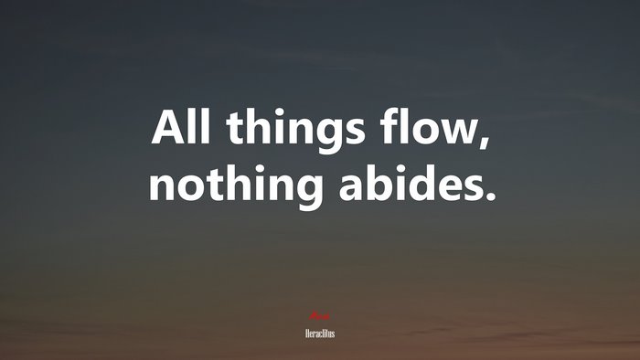 All things flow, nothing abides. | Heraclitus quote