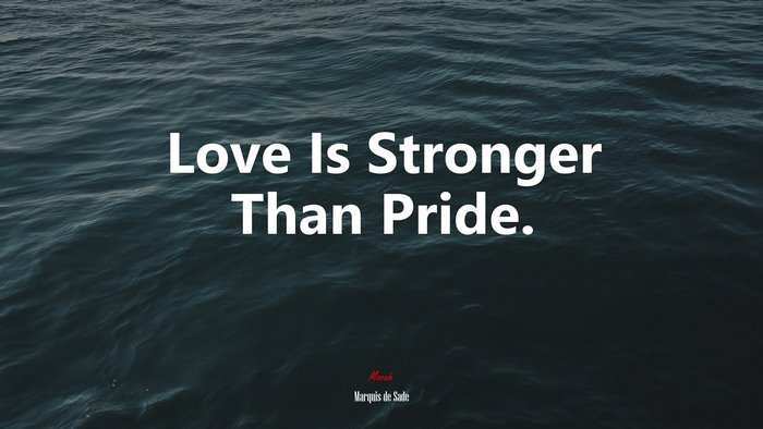 Love Is Stronger Than Pride. | Marquis de Sade quote