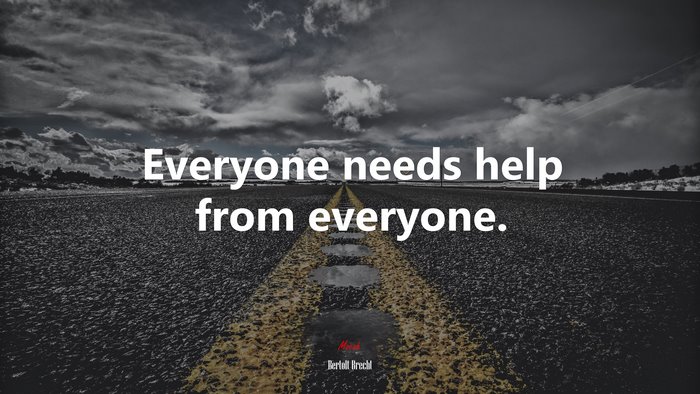 Everyone needs help from everyone. | Bertolt Brecht quote