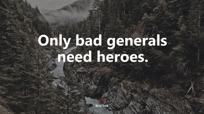 Only bad generals need heroes. | Bertolt Brecht quote