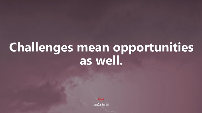 Challenges mean opportunities as well. | Aung San Suu Kyi quote