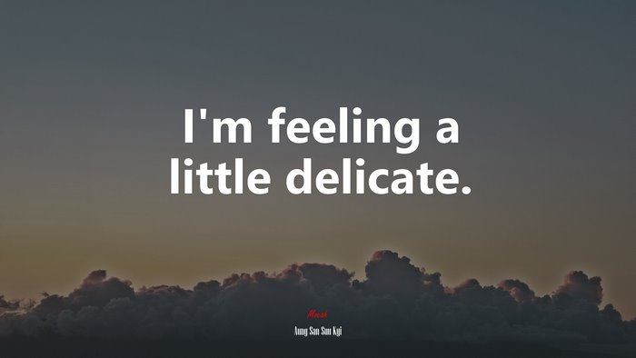 I’m feeling a little delicate. | Aung San Suu Kyi quote