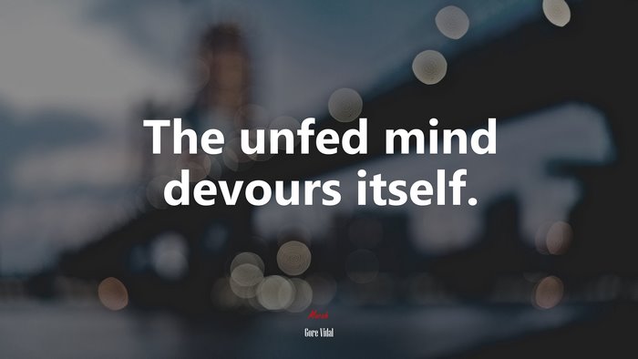 The unfed mind devours itself. | Gore Vidal quote