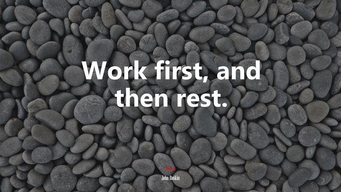 Work first, and then rest. | John Ruskin quote