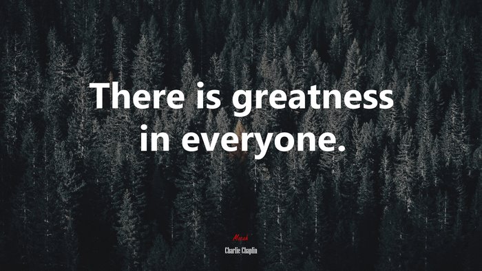 There is greatness in everyone. | Charlie Chaplin quote