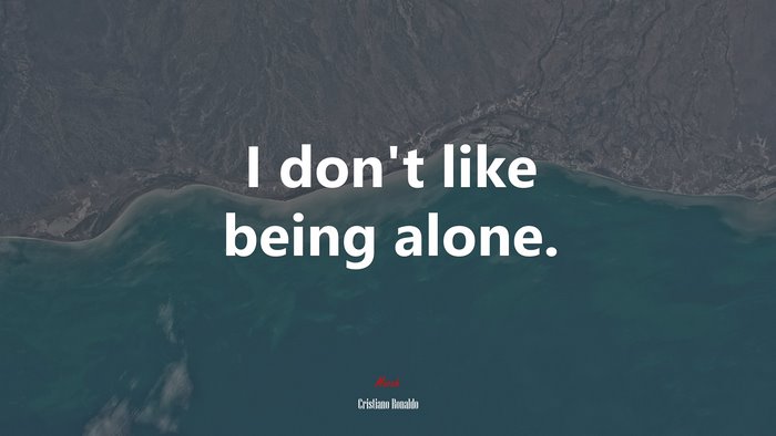I don’t like being alone. | Cristiano Ronaldo quote