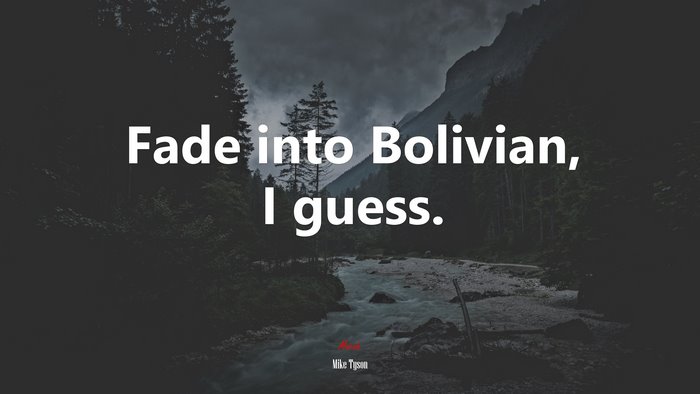 Fade into Bolivian, I guess. | Mike Tyson quote