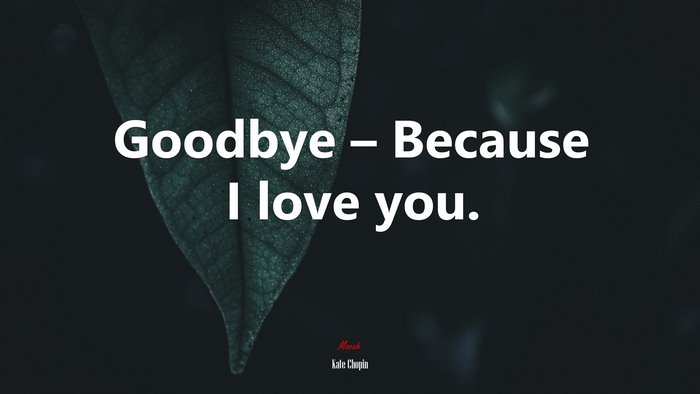 Goodbye – Because I love you. | Kate Chopin quote