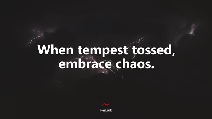 When tempest tossed, embrace chaos. | Dean Koontz quote