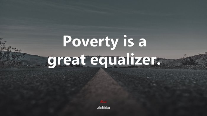 Poverty is a great equalizer. | John Grisham quote