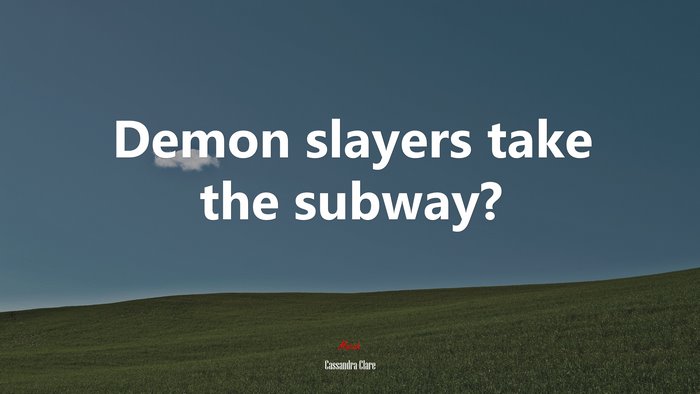 Demon slayers take the subway? | Cassandra Clare quote