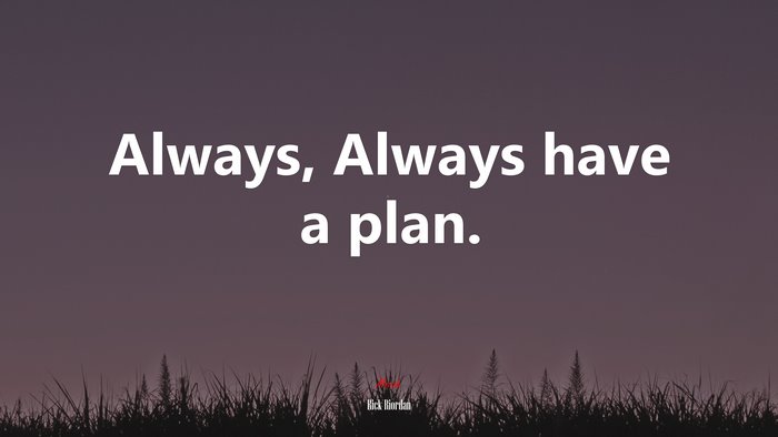 Always, Always have a plan. | Rick Riordan quote