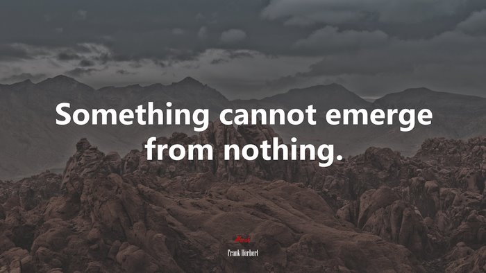 Something cannot emerge from nothing. | Frank Herbert quote