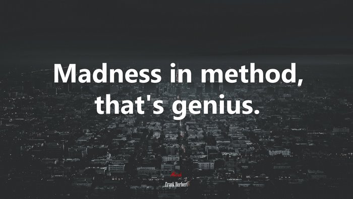 Madness in method, that’s genius. | Frank Herbert quote