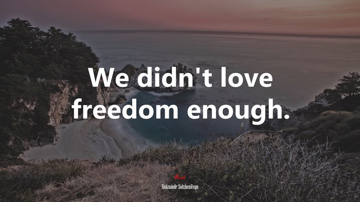 We didn’t love freedom enough. | Aleksandr Solzhenitsyn quote