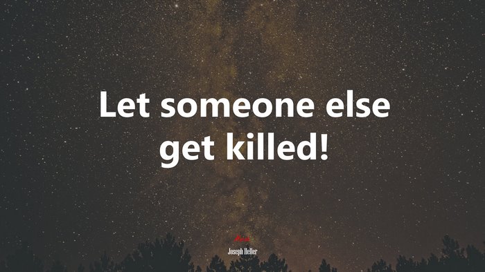 Let someone else get killed! | Joseph Heller quote