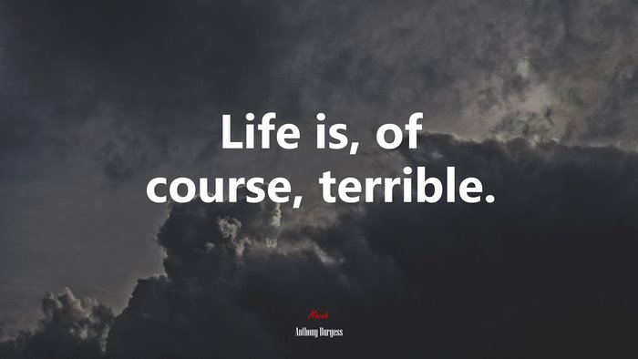 Life is, of course, terrible. | Anthony Burgess quote
