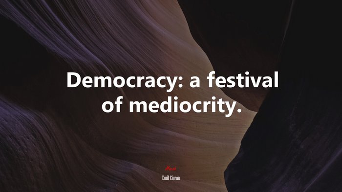 Democracy: a festival of mediocrity. | Emil Cioran quote