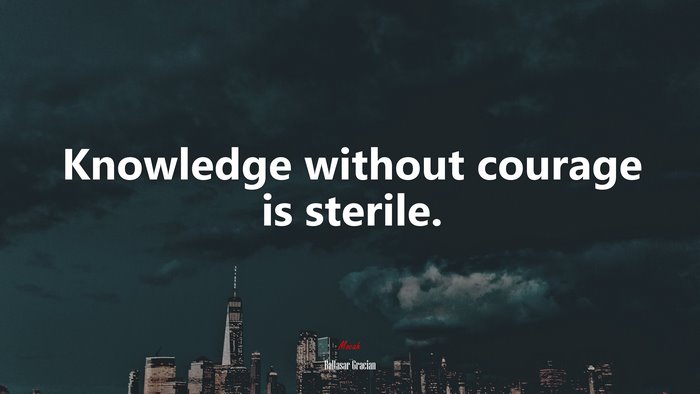Knowledge without courage is sterile. | Baltasar Gracián quote