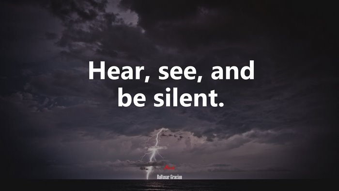 Hear, see, and be silent. | Baltasar Gracián quote