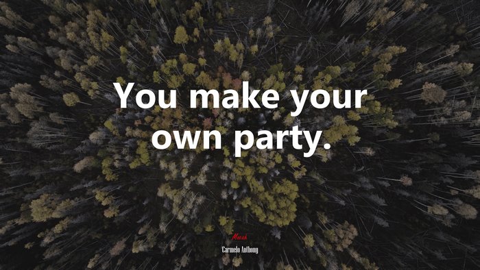 You make your own party. | Carmelo Anthony quote