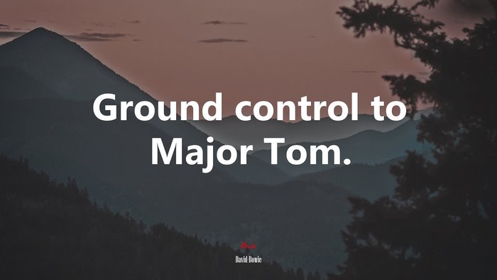 Ground control to Major Tom. | David Bowie quote