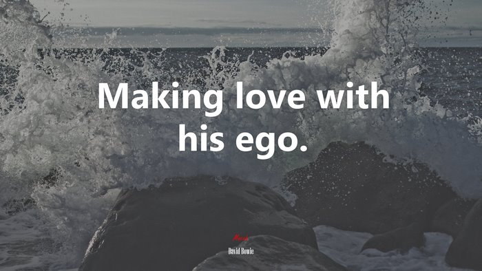 Making love with his ego. | David Bowie quote