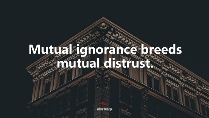 Mutual ignorance breeds mutual distrust. | Andrew Carnegie quote