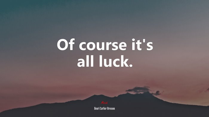 Of course it’s all luck. | Henri Cartier-Bresson quote