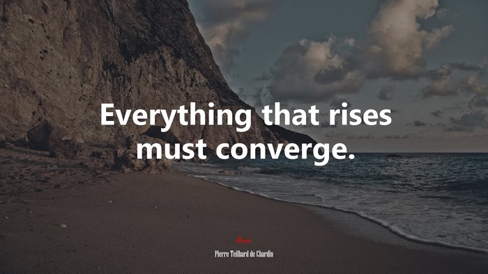 Everything that rises must converge. | Pierre Teilhard de Chardin quote