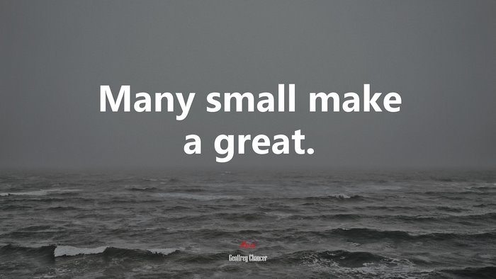 Many small make a great. | Geoffrey Chaucer quote