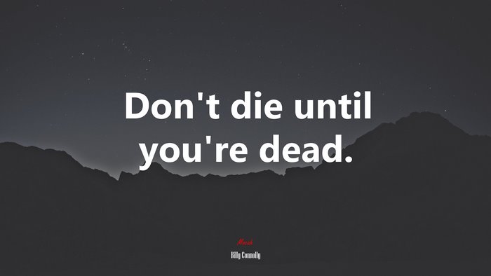 Don’t die until you’re dead. | Billy Connolly quote