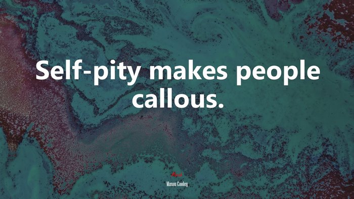 Self-pity makes people callous. | Mason Cooley quote